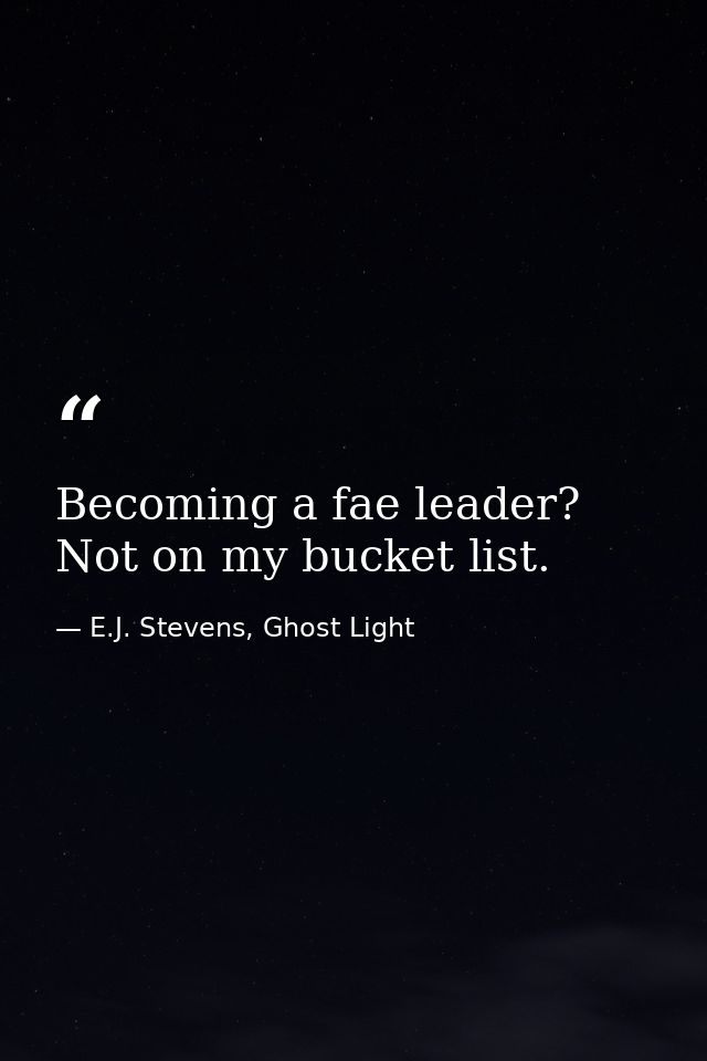 Becoming a fae leader? Not on my bucket list. — E.J. Stevens, Ghost Light