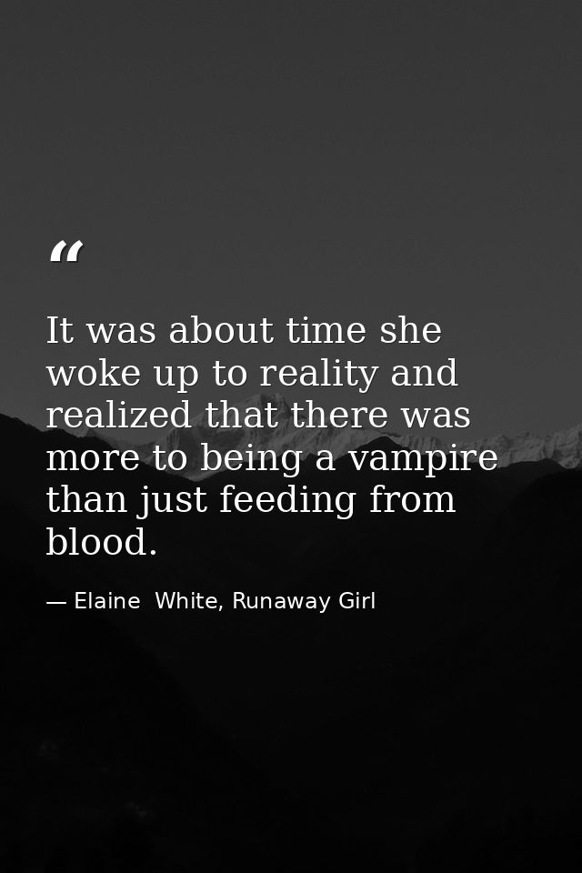 It was about time she woke up to reality and realized that there was more to being a vampire than just feeding from bloo — Elaine  White, Runaway Girl