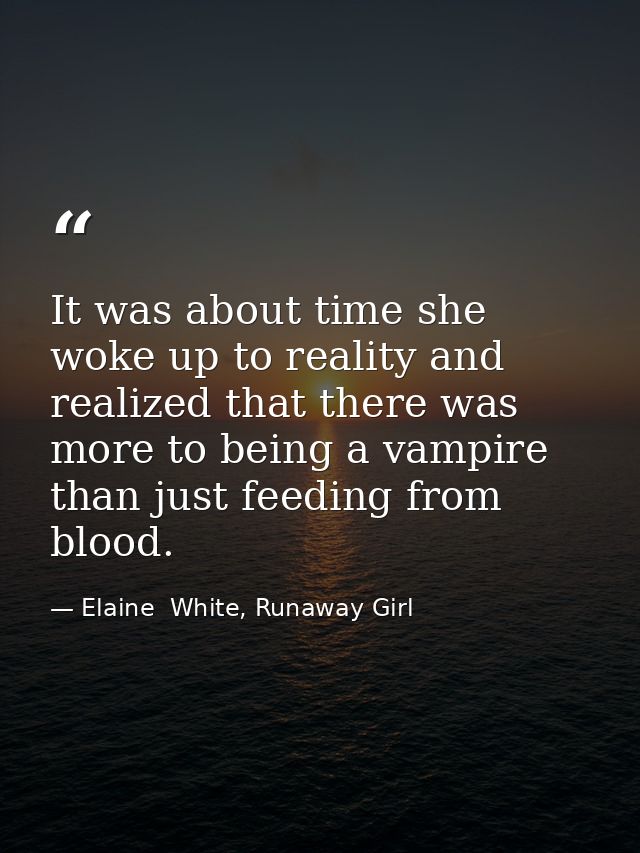 It was about time she woke up to reality and realized that there was more to being a vampire than just feeding from bloo — Elaine  White, Runaway Girl