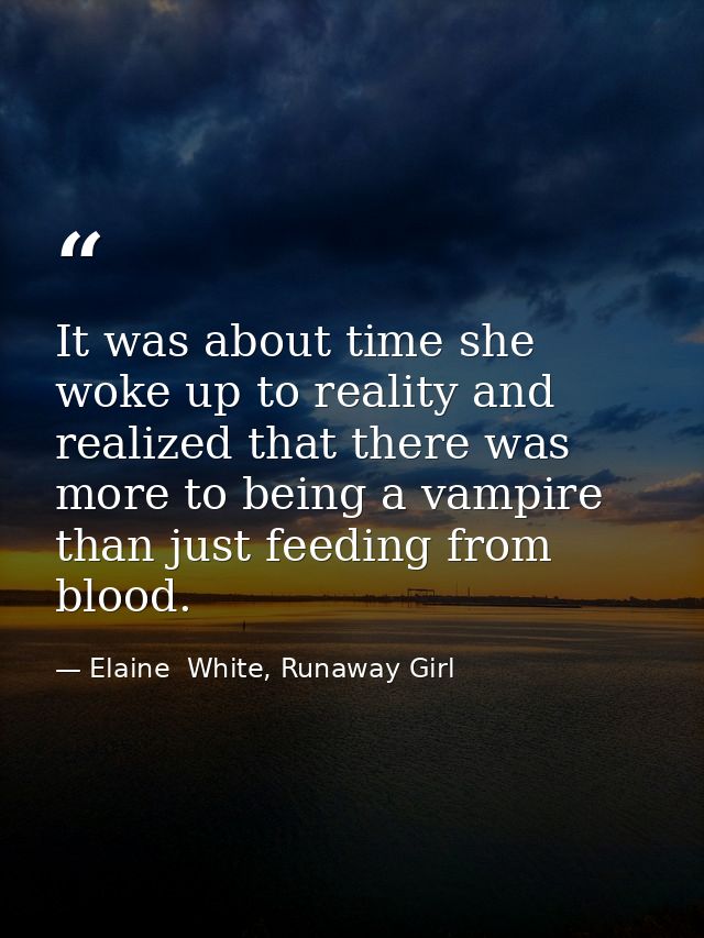 It was about time she woke up to reality and realized that there was more to being a vampire than just feeding from bloo — Elaine  White, Runaway Girl