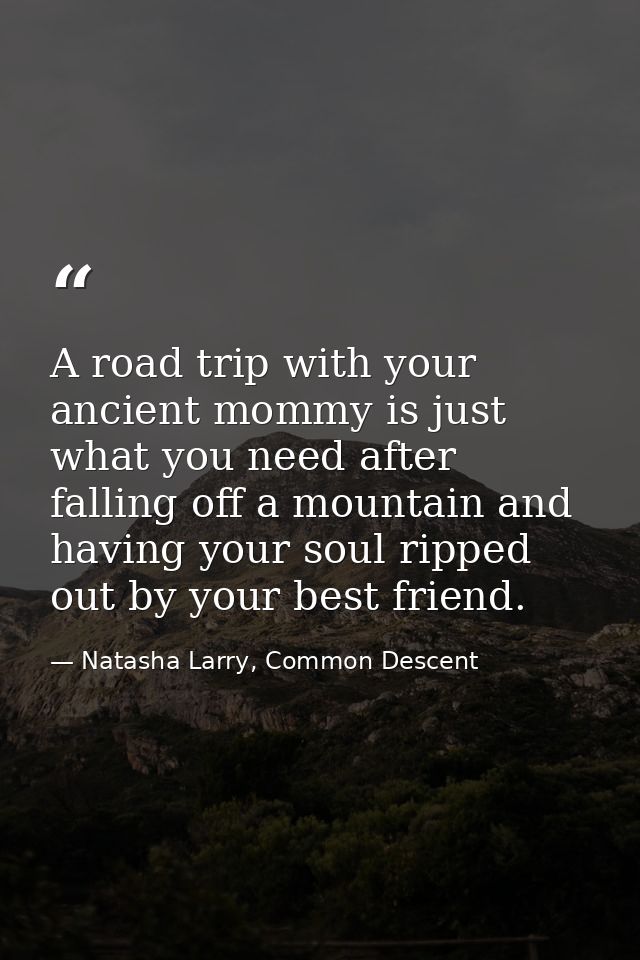 A road trip with your ancient mommy is just what you need after falling off a mountain and having your soul ripped out b — Natasha Larry, Common Descent