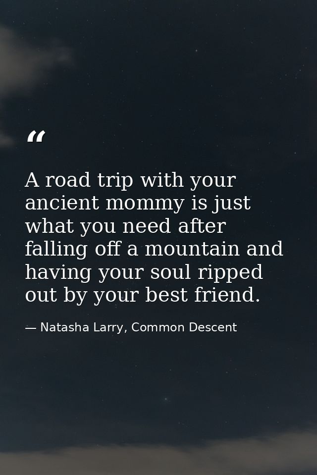 A road trip with your ancient mommy is just what you need after falling off a mountain and having your soul ripped out b — Natasha Larry, Common Descent