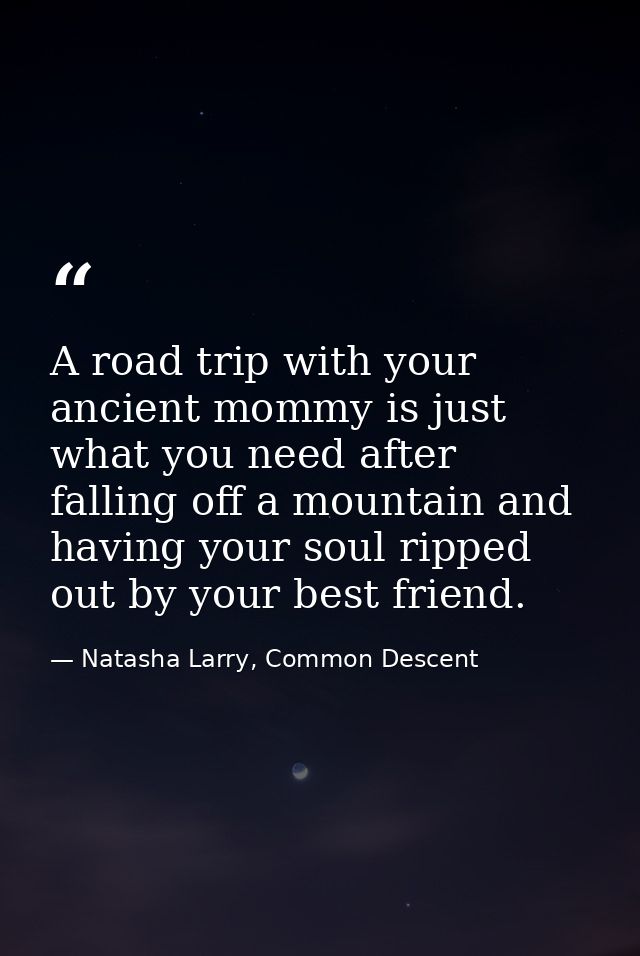 A road trip with your ancient mommy is just what you need after falling off a mountain and having your soul ripped out b — Natasha Larry, Common Descent