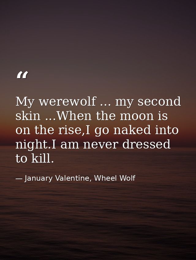 My werewolf ... my second skin ...When the moon is on the rise,I go naked into night.I am never dressed to kill. — January Valentine, Wheel Wolf