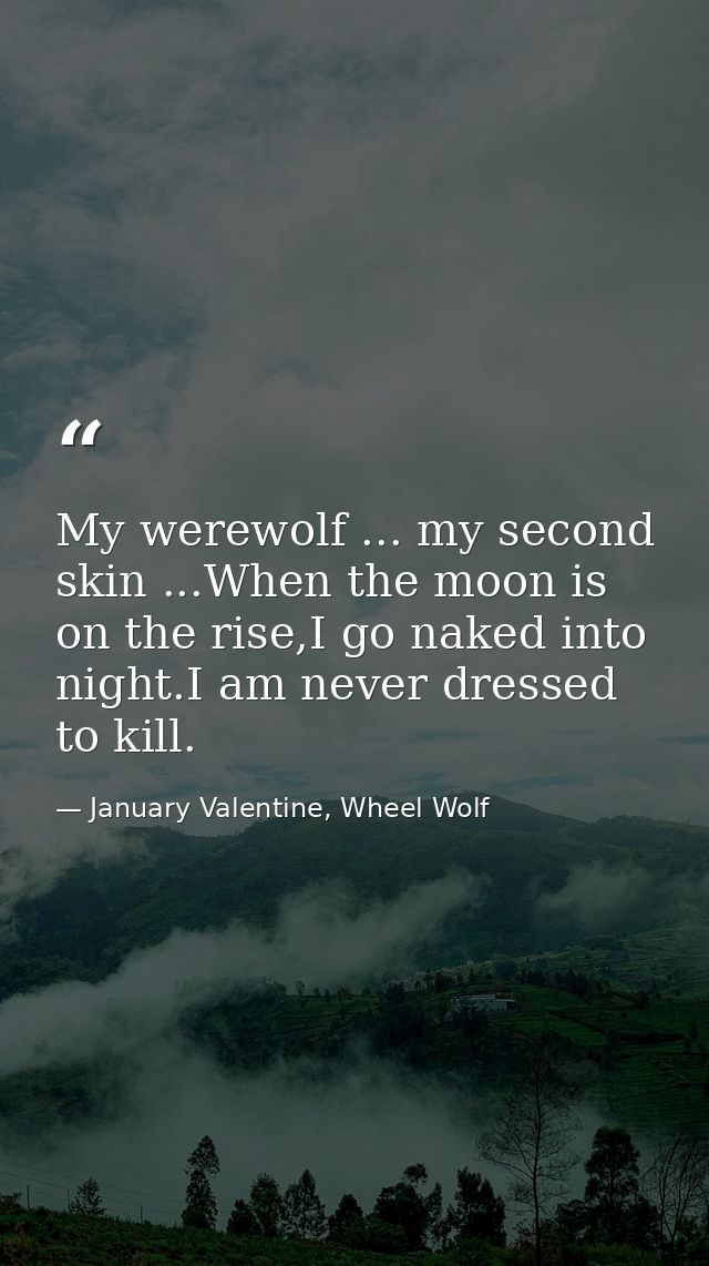 My werewolf ... my second skin ...When the moon is on the rise,I go naked into night.I am never dressed to kill. — January Valentine, Wheel Wolf