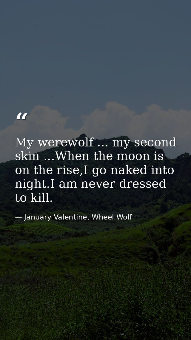 My werewolf ... my second skin ...When the moon is on the rise,I go naked into night.I am never dressed to kill. — January Valentine, Wheel Wolf