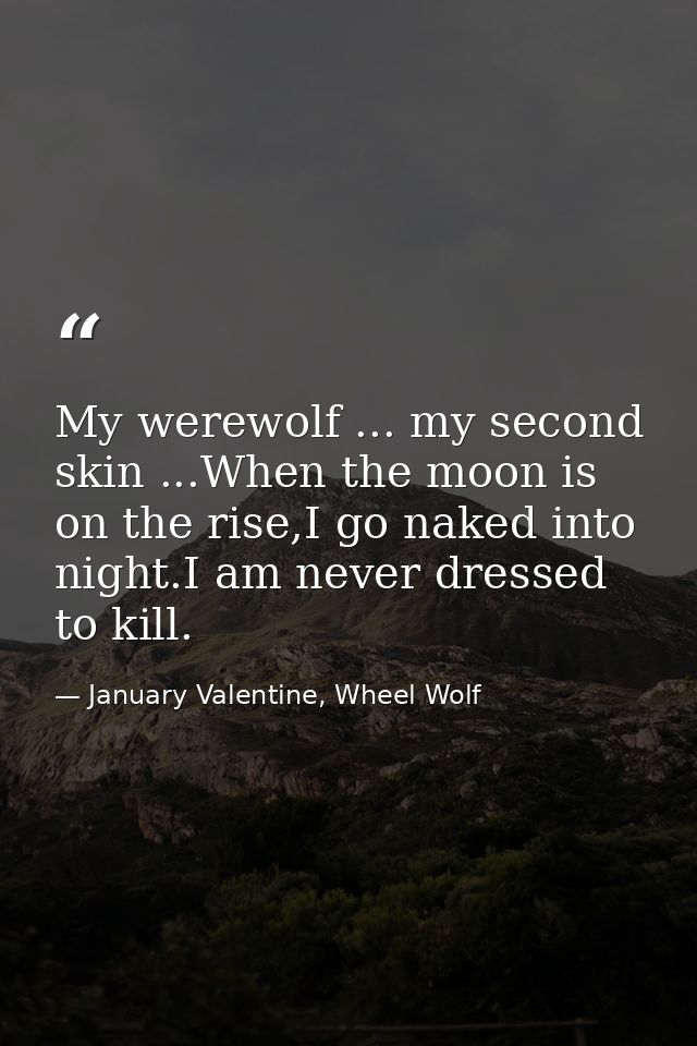My werewolf ... my second skin ...When the moon is on the rise,I go naked into night.I am never dressed to kill. — January Valentine, Wheel Wolf