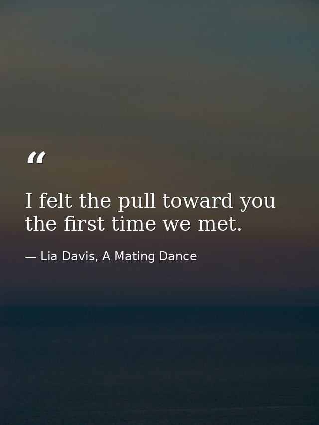 I felt the pull toward you the first time we met. — Lia Davis, A Mating Dance