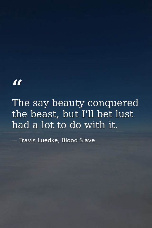 The say beauty conquered the beast, but I'll bet lust had a lot to do with it. — Travis Luedke, Blood Slave