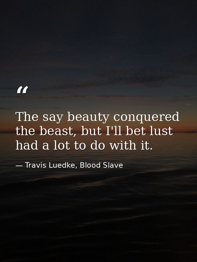 The say beauty conquered the beast, but I'll bet lust had a lot to do with it. — Travis Luedke, Blood Slave