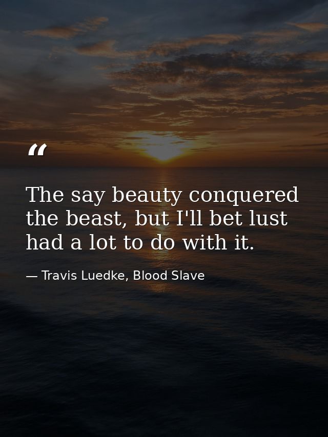 The say beauty conquered the beast, but I'll bet lust had a lot to do with it. — Travis Luedke, Blood Slave