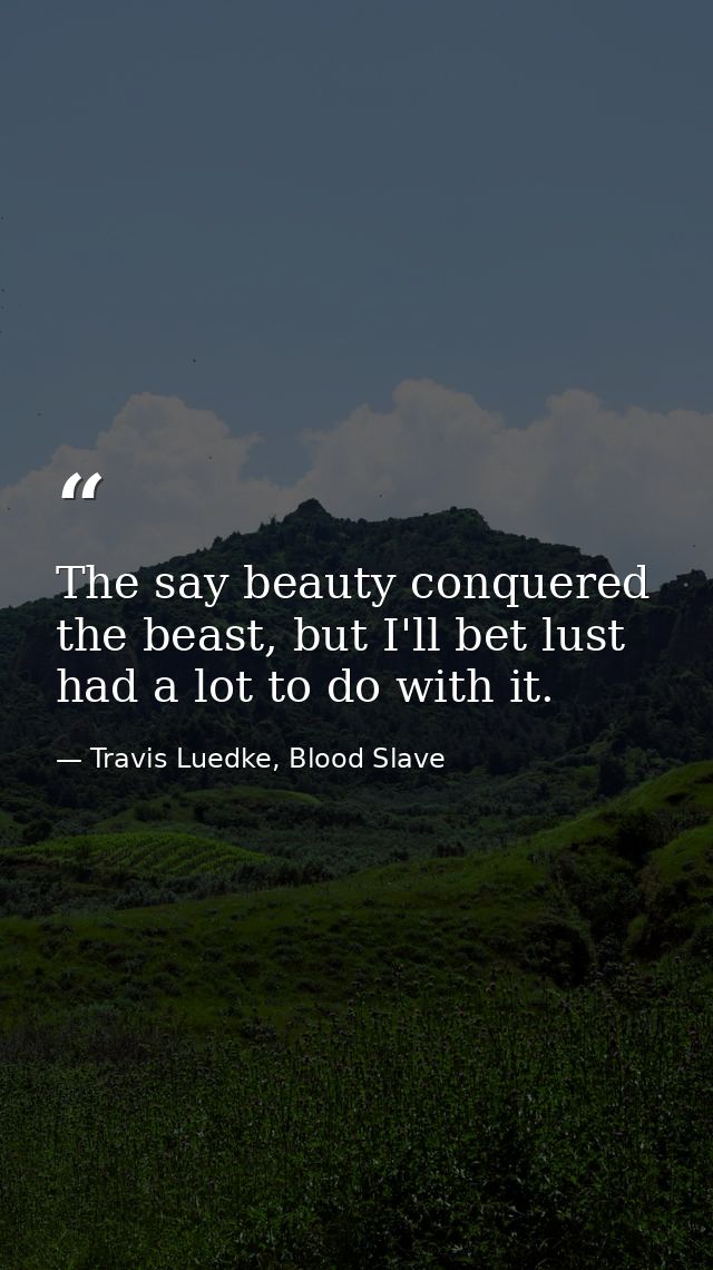 The say beauty conquered the beast, but I'll bet lust had a lot to do with it. — Travis Luedke, Blood Slave