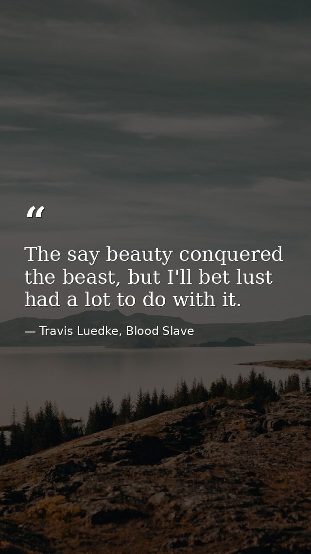 The say beauty conquered the beast, but I'll bet lust had a lot to do with it. — Travis Luedke, Blood Slave