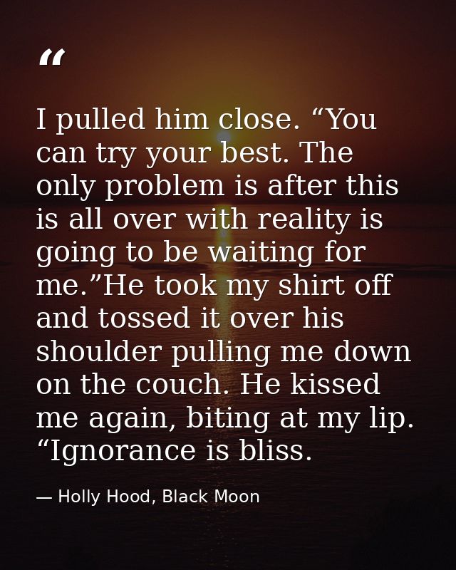 I pulled him close. “You can try your best. The only problem is after this is all over with reality is going to be waiti — Holly Hood, Black Moon