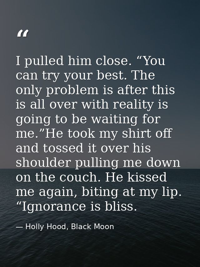 I pulled him close. “You can try your best. The only problem is after this is all over with reality is going to be waiti — Holly Hood, Black Moon