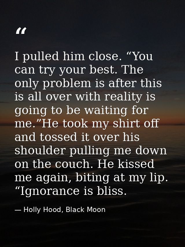 I pulled him close. “You can try your best. The only problem is after this is all over with reality is going to be waiti — Holly Hood, Black Moon