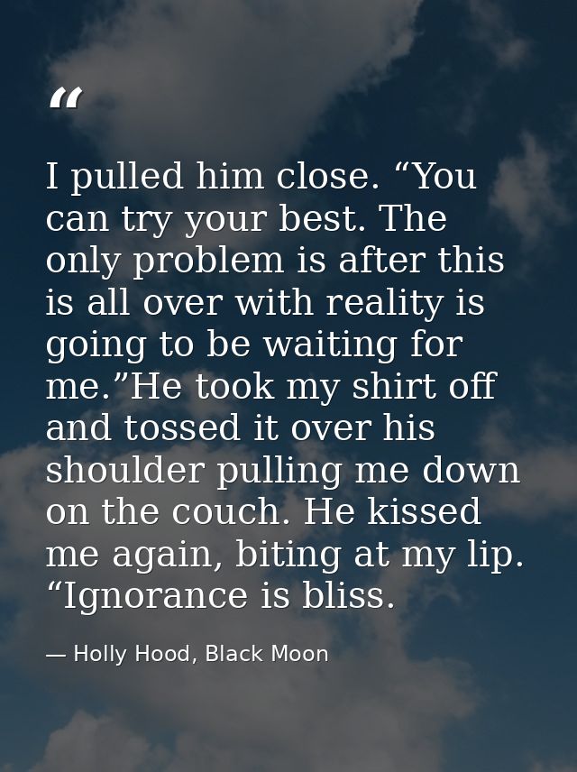 I pulled him close. “You can try your best. The only problem is after this is all over with reality is going to be waiti — Holly Hood, Black Moon