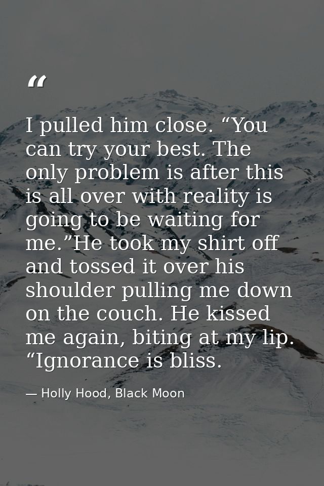 I pulled him close. “You can try your best. The only problem is after this is all over with reality is going to be waiti — Holly Hood, Black Moon