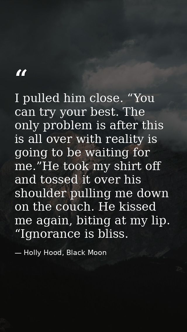 I pulled him close. “You can try your best. The only problem is after this is all over with reality is going to be waiti — Holly Hood, Black Moon