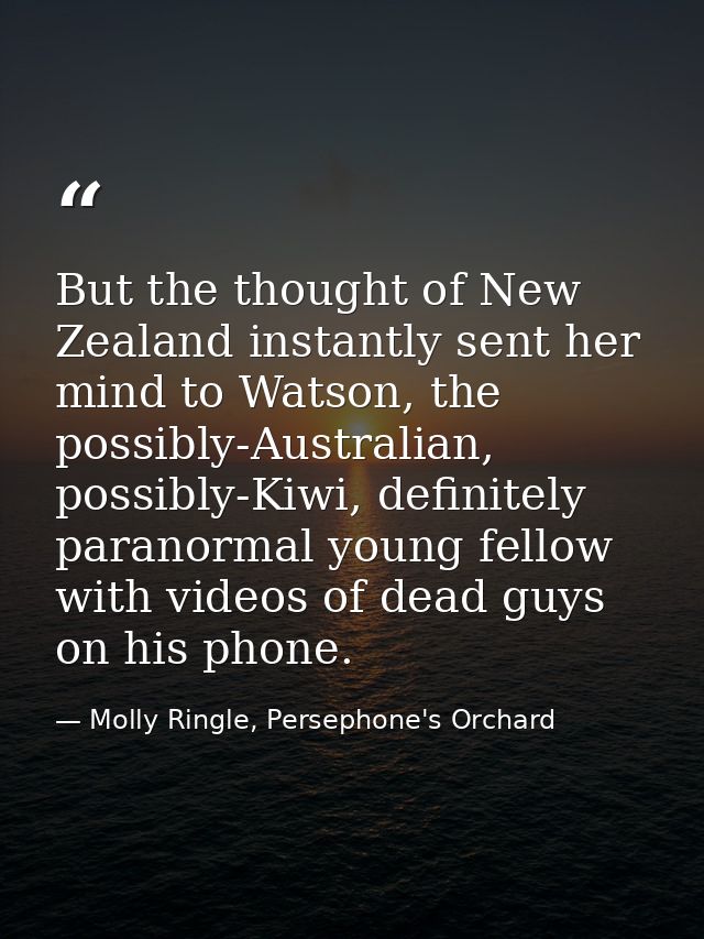 But the thought of New Zealand instantly sent her mind to Watson, the possibly-Australian, possibly-Kiwi, definitely par — Molly Ringle, Persephone's Orchard