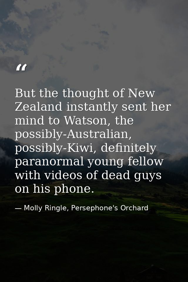 But the thought of New Zealand instantly sent her mind to Watson, the possibly-Australian, possibly-Kiwi, definitely par — Molly Ringle, Persephone's Orchard