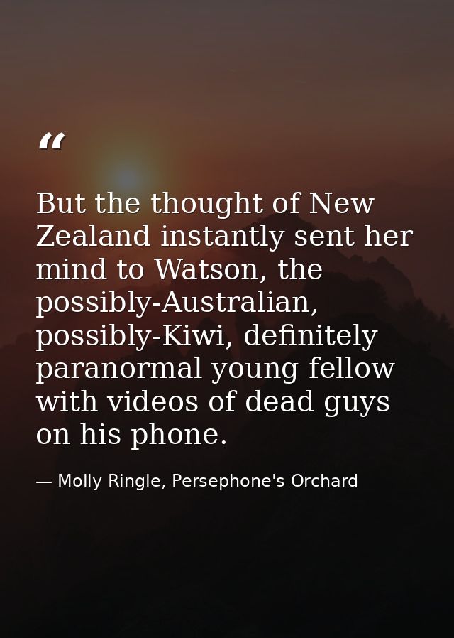 But the thought of New Zealand instantly sent her mind to Watson, the possibly-Australian, possibly-Kiwi, definitely par — Molly Ringle, Persephone's Orchard