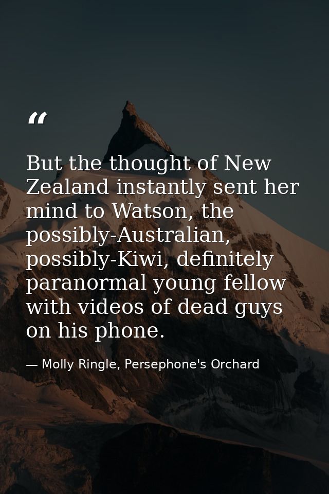 But the thought of New Zealand instantly sent her mind to Watson, the possibly-Australian, possibly-Kiwi, definitely par — Molly Ringle, Persephone's Orchard