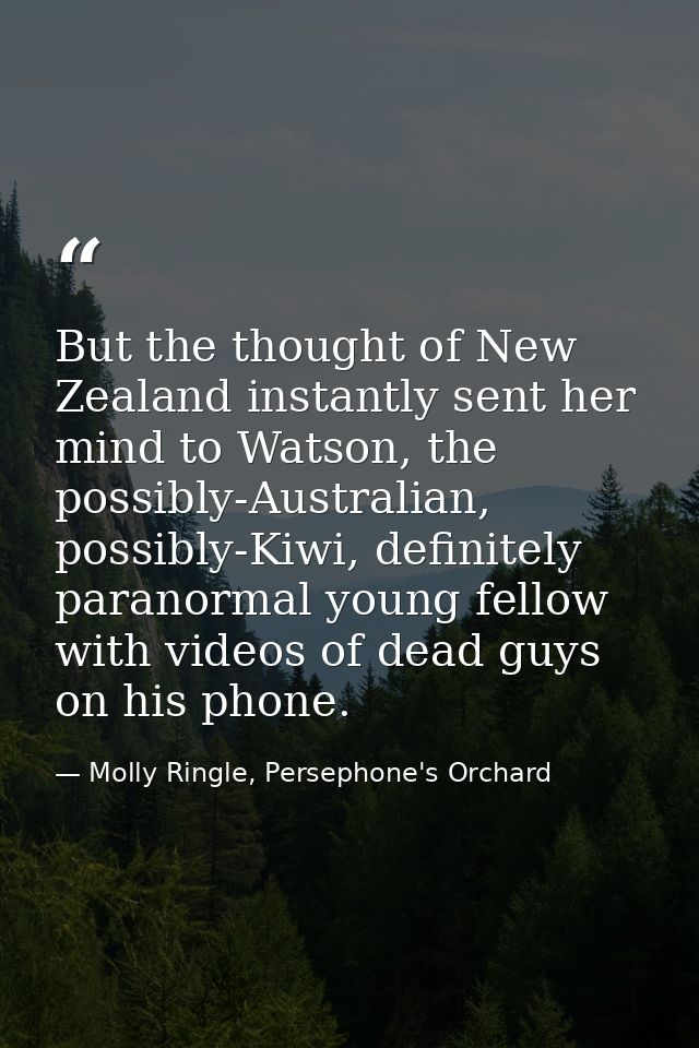 But the thought of New Zealand instantly sent her mind to Watson, the possibly-Australian, possibly-Kiwi, definitely par — Molly Ringle, Persephone's Orchard