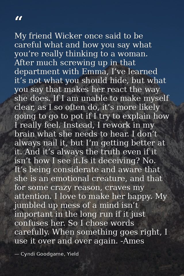 My friend Wicker once said to be careful what and how you say what you’re really thinking to a woman. After much screwin — Cyndi Goodgame, Yield