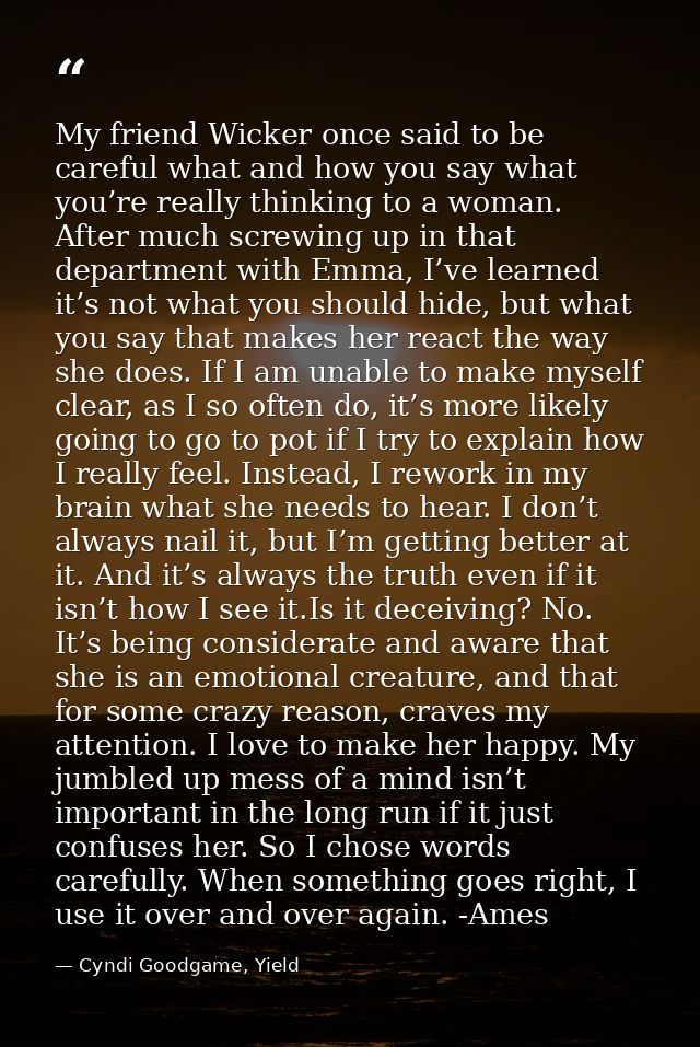 My friend Wicker once said to be careful what and how you say what you’re really thinking to a woman. After much screwin — Cyndi Goodgame, Yield