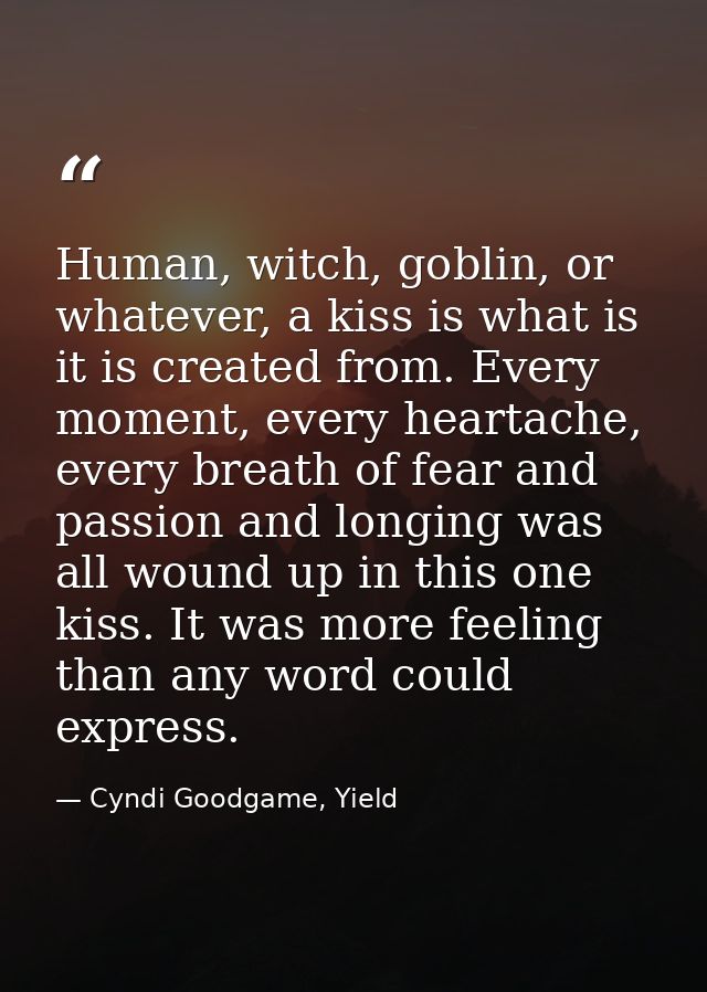 Human, witch, goblin, or whatever, a kiss is what is it is created from. Every moment, every heartache, every breath of  — Cyndi Goodgame, Yield