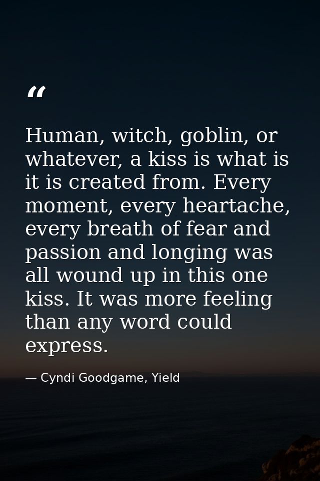 Human, witch, goblin, or whatever, a kiss is what is it is created from. Every moment, every heartache, every breath of  — Cyndi Goodgame, Yield
