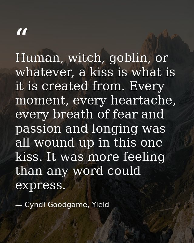 Human, witch, goblin, or whatever, a kiss is what is it is created from. Every moment, every heartache, every breath of  — Cyndi Goodgame, Yield