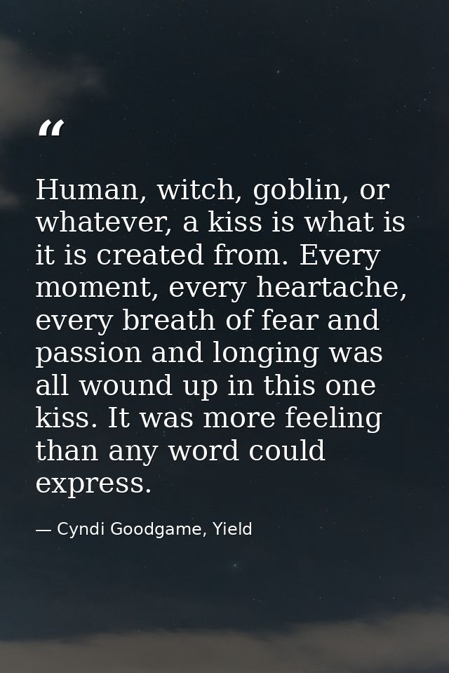 Human, witch, goblin, or whatever, a kiss is what is it is created from. Every moment, every heartache, every breath of  — Cyndi Goodgame, Yield