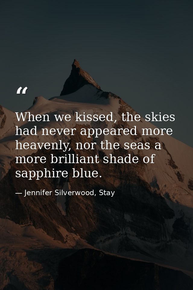 When we kissed, the skies had never appeared more heavenly, nor the seas a more brilliant shade of sapphire blue. — Jennifer Silverwood, Stay