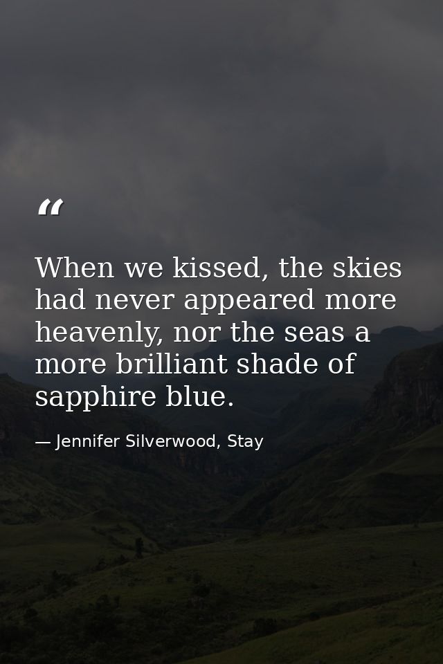 When we kissed, the skies had never appeared more heavenly, nor the seas a more brilliant shade of sapphire blue. — Jennifer Silverwood, Stay