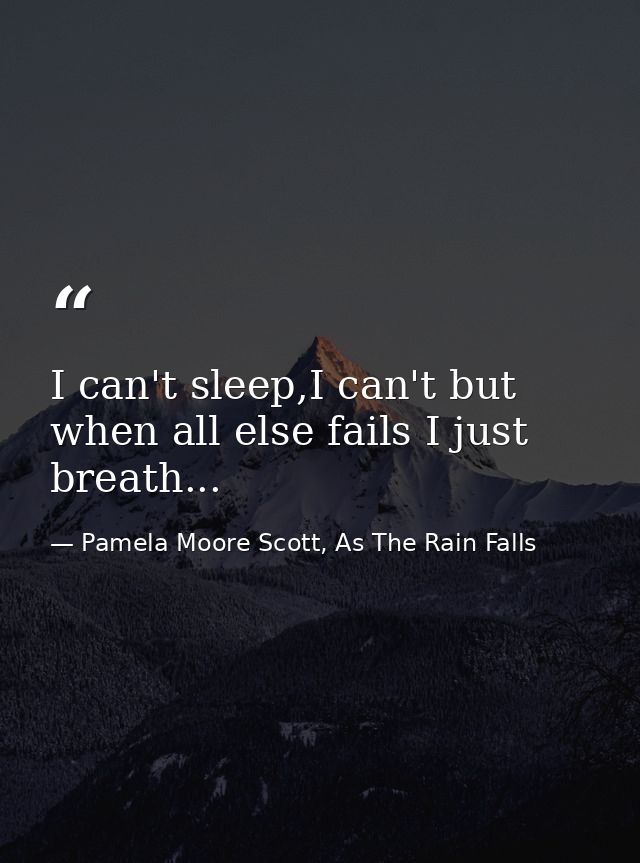 I can't sleep,I can't but when all else fails I just breath... — Pamela Moore Scott, As The Rain Falls