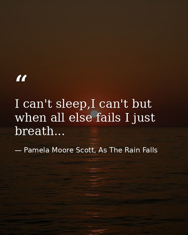 I can't sleep,I can't but when all else fails I just breath... — Pamela Moore Scott, As The Rain Falls