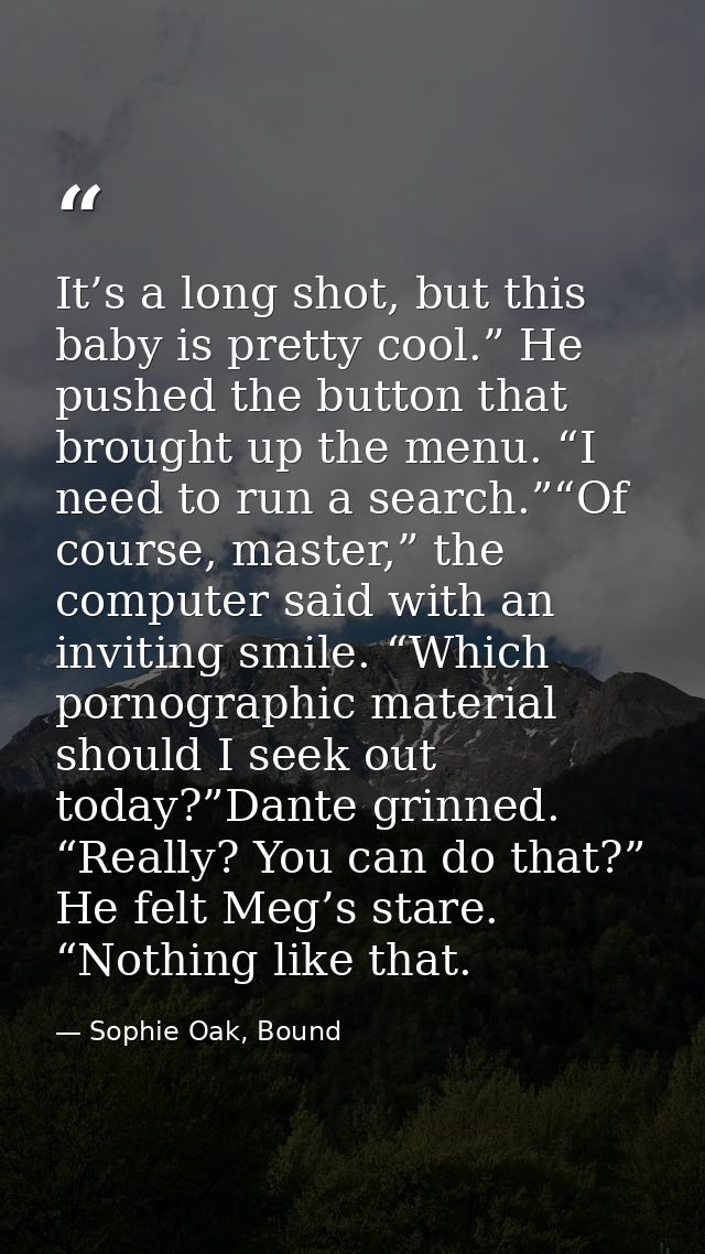 It’s a long shot, but this baby is pretty cool.” He pushed the button that brought up the menu. “I need to run a search. — Sophie Oak, Bound