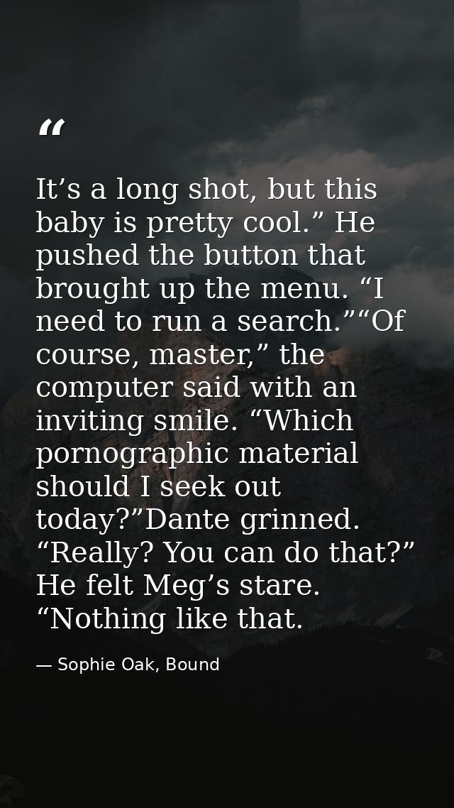 It’s a long shot, but this baby is pretty cool.” He pushed the button that brought up the menu. “I need to run a search. — Sophie Oak, Bound
