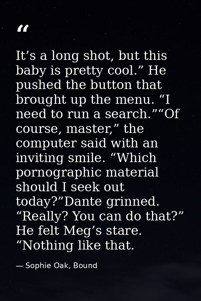 It’s a long shot, but this baby is pretty cool.” He pushed the button that brought up the menu. “I need to run a search. — Sophie Oak, Bound