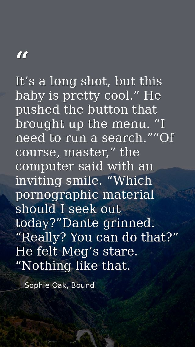 It’s a long shot, but this baby is pretty cool.” He pushed the button that brought up the menu. “I need to run a search. — Sophie Oak, Bound