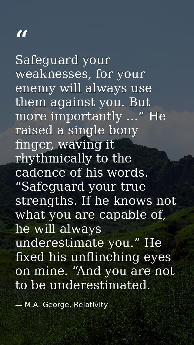 Safeguard your weaknesses, for your enemy will always use them against you. But more importantly …” He raised a single b — M.A. George, Relativity