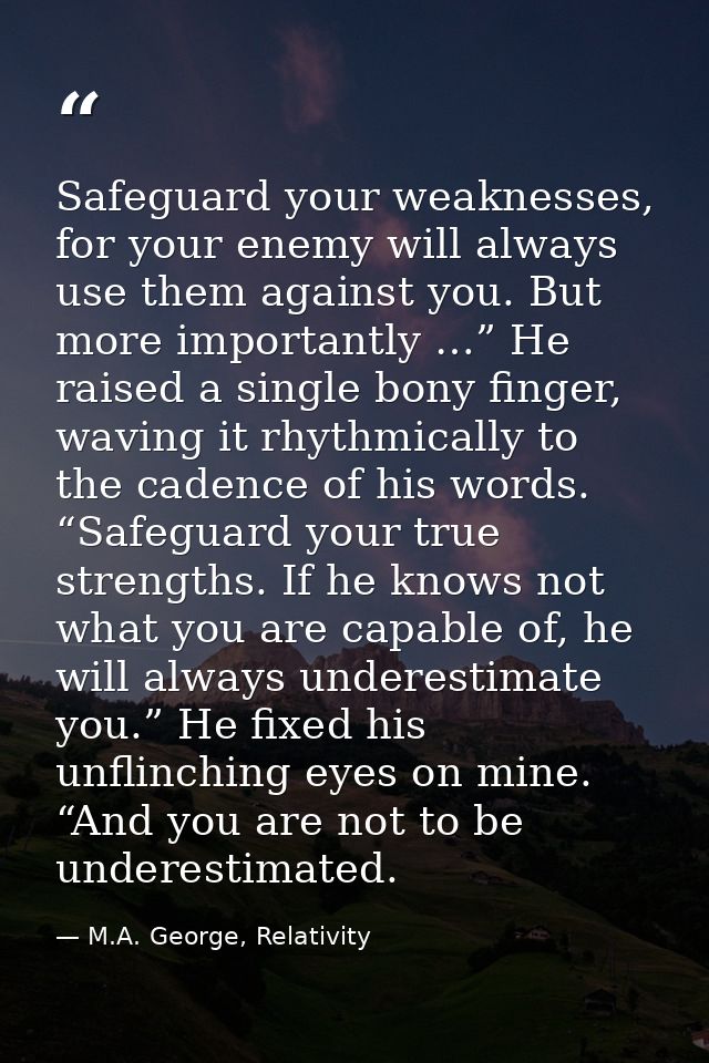Safeguard your weaknesses, for your enemy will always use them against you. But more importantly …” He raised a single b — M.A. George, Relativity