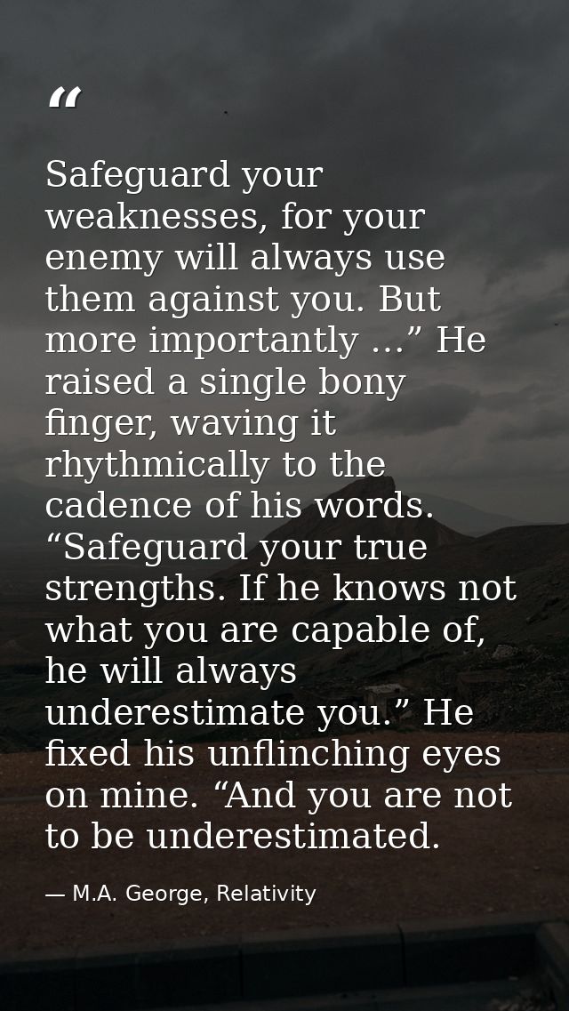 Safeguard your weaknesses, for your enemy will always use them against you. But more importantly …” He raised a single b — M.A. George, Relativity