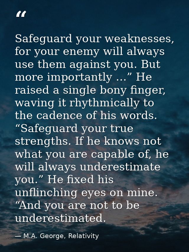 Safeguard your weaknesses, for your enemy will always use them against you. But more importantly …” He raised a single b — M.A. George, Relativity