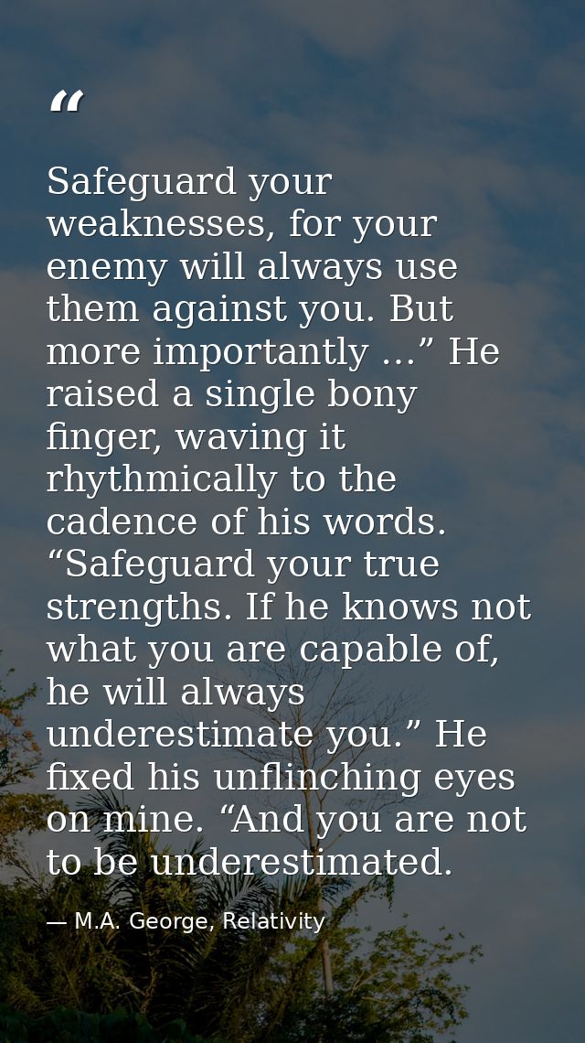 Safeguard your weaknesses, for your enemy will always use them against you. But more importantly …” He raised a single b — M.A. George, Relativity