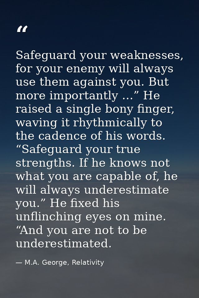 Safeguard your weaknesses, for your enemy will always use them against you. But more importantly …” He raised a single b — M.A. George, Relativity