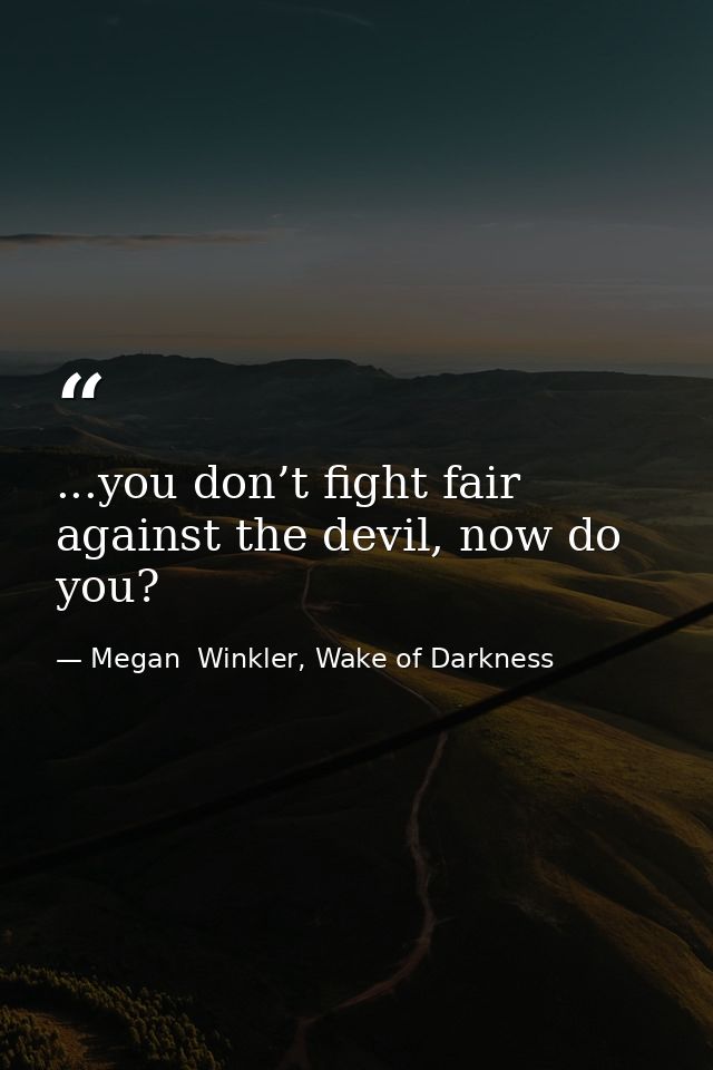 ...you don’t fight fair against the devil, now do you? — Megan  Winkler, Wake of Darkness