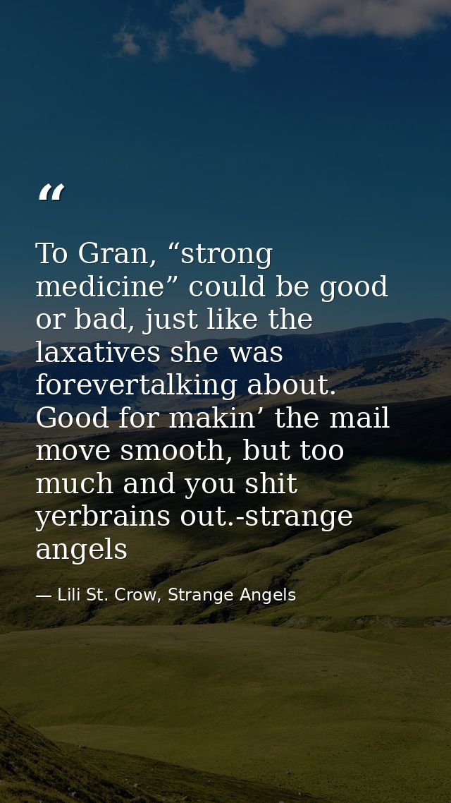 To Gran, “strong medicine” could be good or bad, just like the laxatives she was forevertalking about. Good for makin’ t — Lili St. Crow, Strange Angels